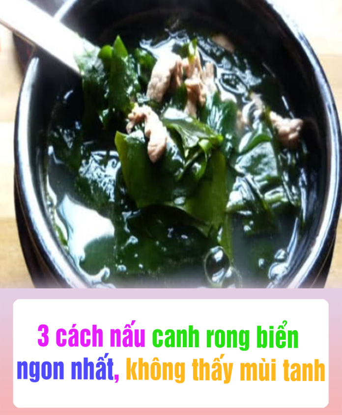 3 cách nấu canh rong biển ngon nhất, không thấy mùi tanh