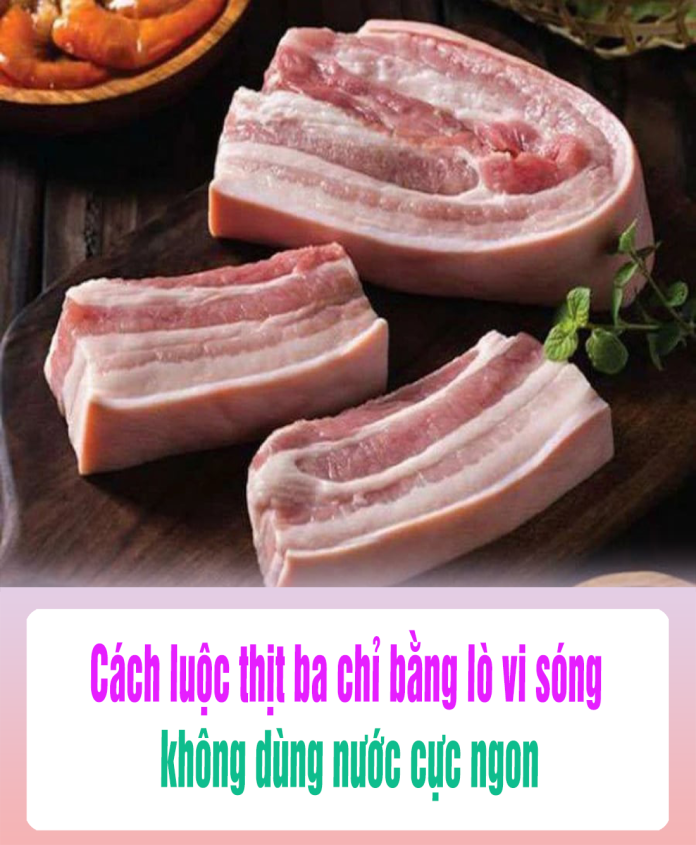 Cách luộc thịt ba chỉ bằng lò vi sóng, không dùng nước cực ngon