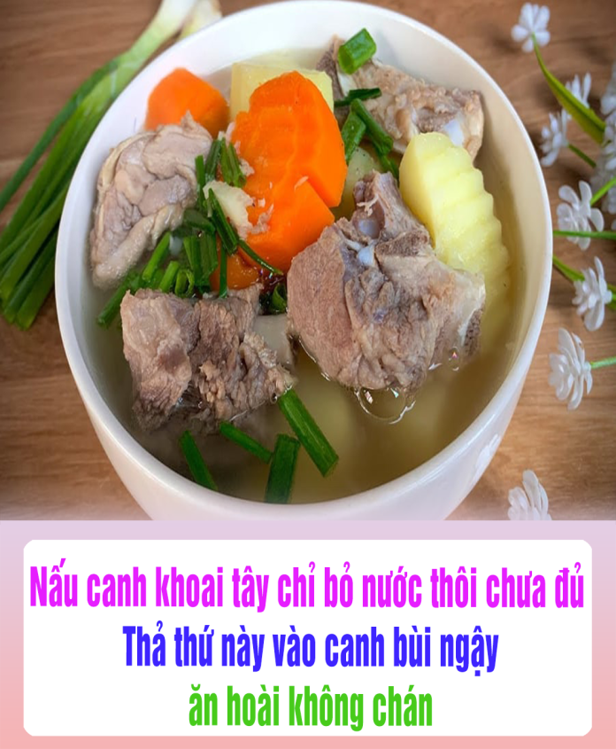 Nấu canh khoai tây chỉ bỏ nước thôi chưa đủ Thả thứ này vào canh bùi ngậy, ăn hoài không chán