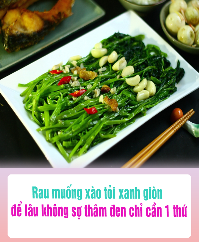 Rau muống xào tỏi xanh giòn, để lâu không sợ thâm đen chỉ cần 1 thứ